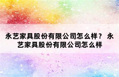 永艺家具股份有限公司怎么样？ 永艺家具股份有限公司怎么样